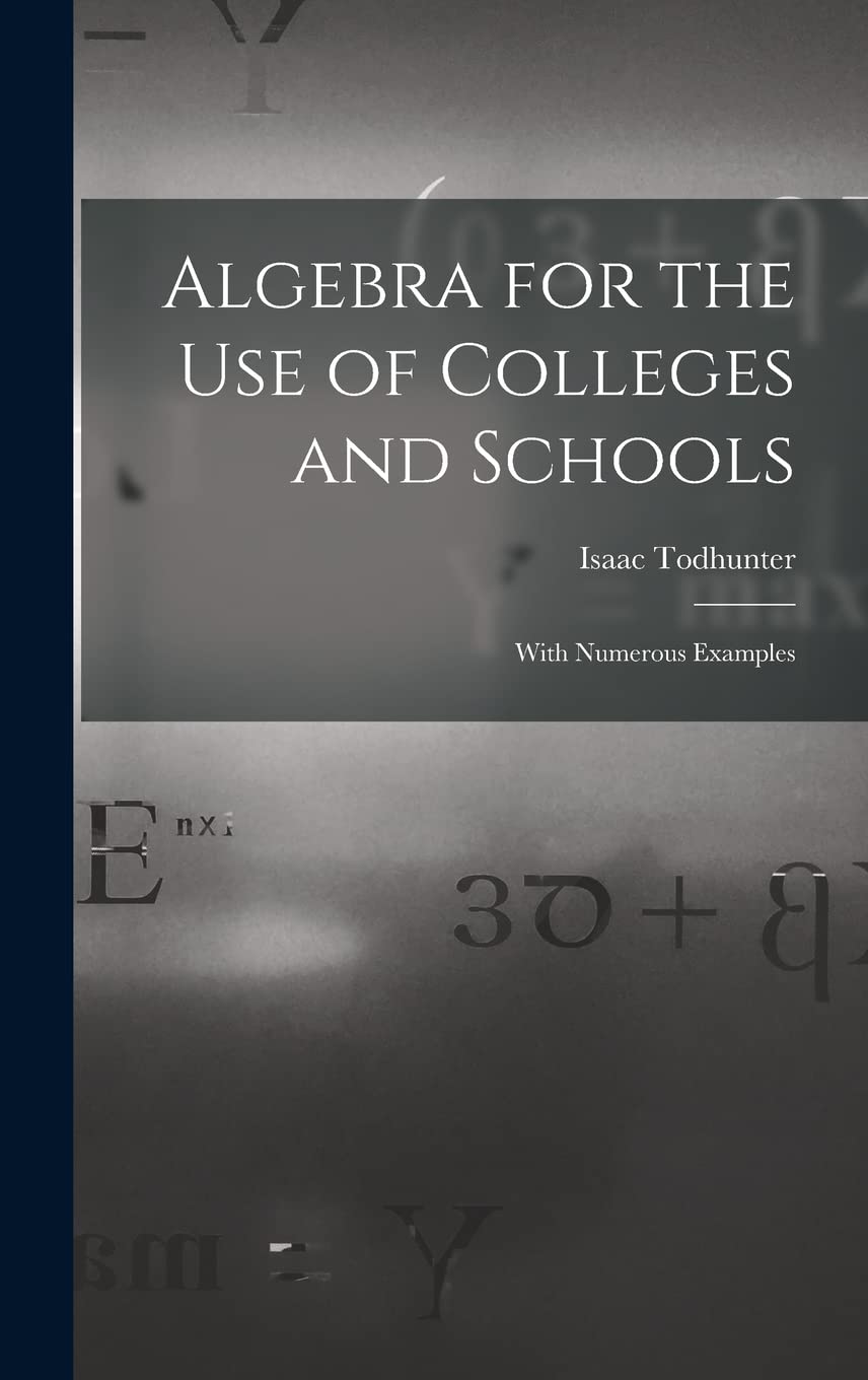 Algebra for the Use of Colleges and Schools: With Numerous Examples Mathematics