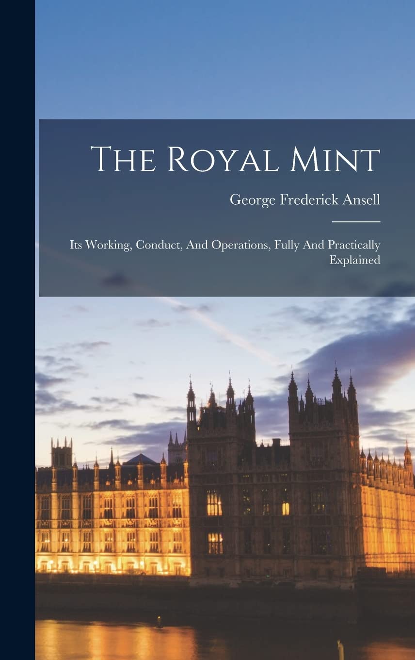 Product Image: The Royal Mint: Its Working, Conduct, And Operations, Fully And Practically Explained