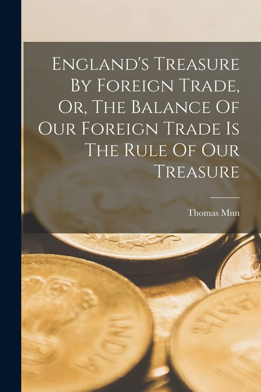 England's Treasure By Foreign Trade, Or, The Balance Of Our Foreign Trade Is The Rule Of Our Treasure book