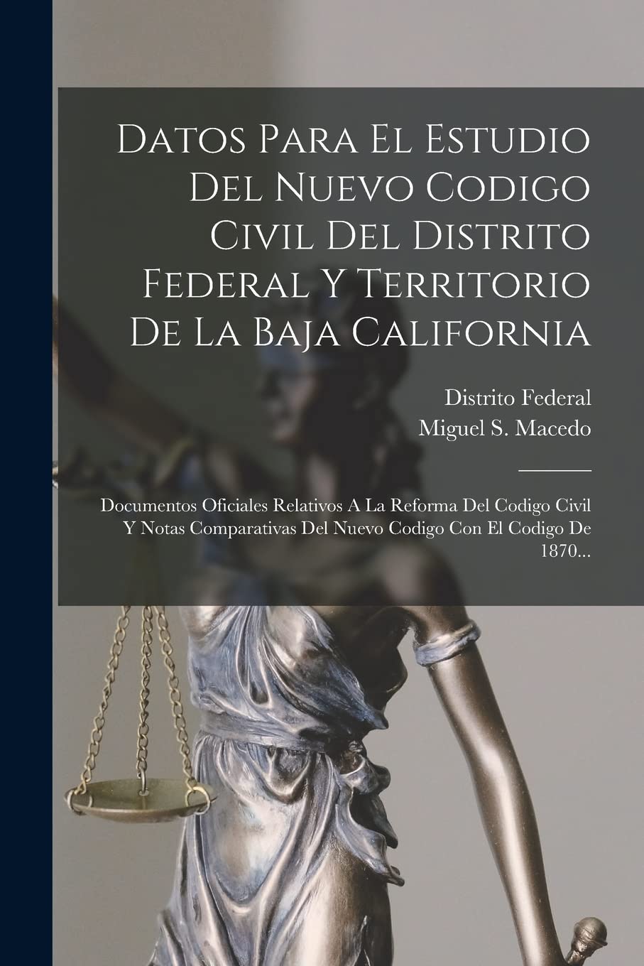 Datos Para El Estudio Del Nuevo Codigo Civil Del Distrito Federal Y Territorio De La Baja California: Documentos Oficiales Relativos A La Reforma Del ... Del Nuevo Codigo Con El Codigo De 1870... Law