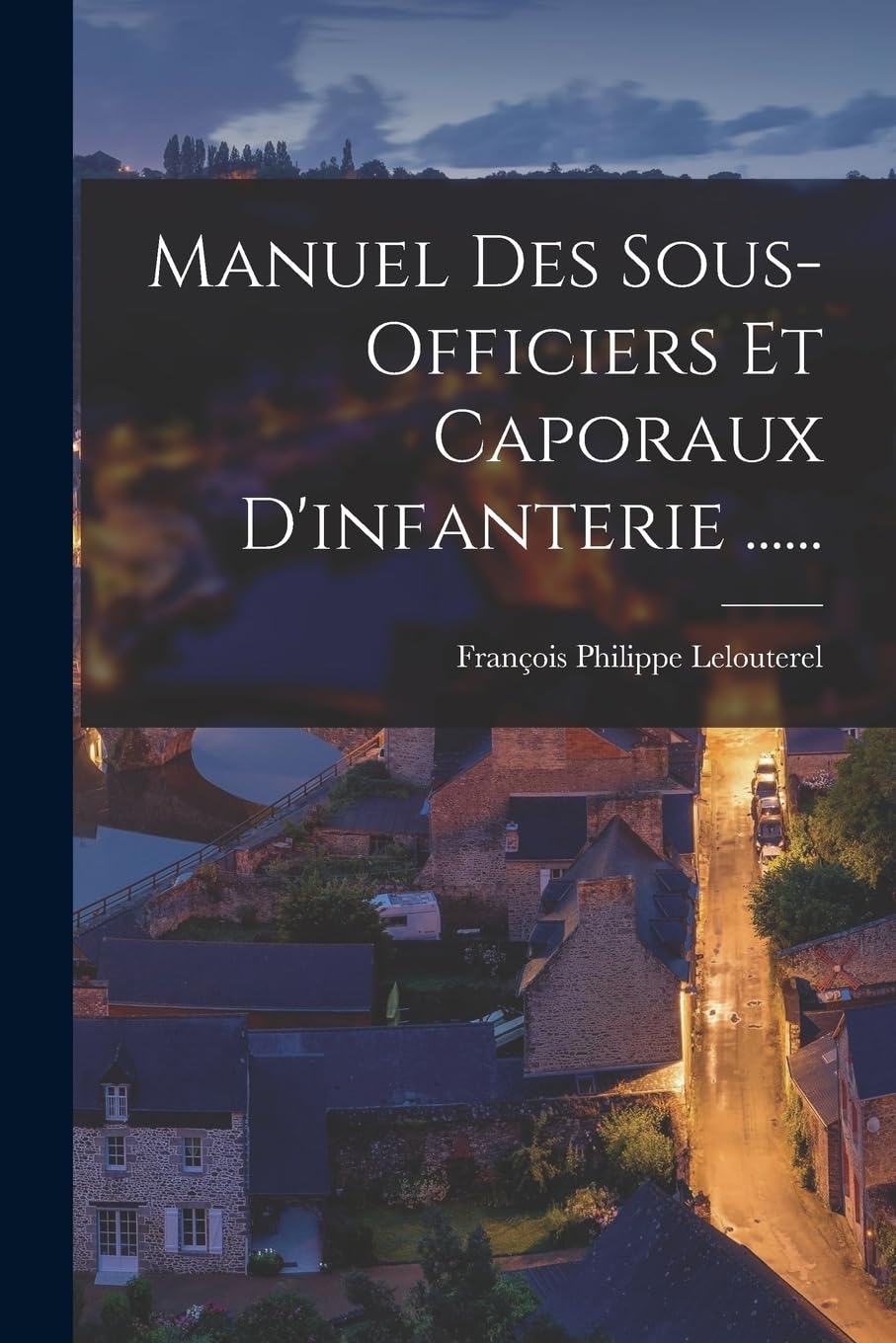 Manuel Des Sous-officiers Et Caporaux D'infanterie ...... Politics & History