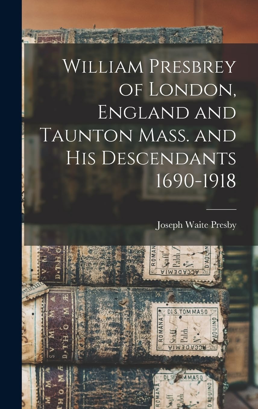 William Presbrey of London, England and Taunton Mass. and His Descendants 1690-1918 Reference Books