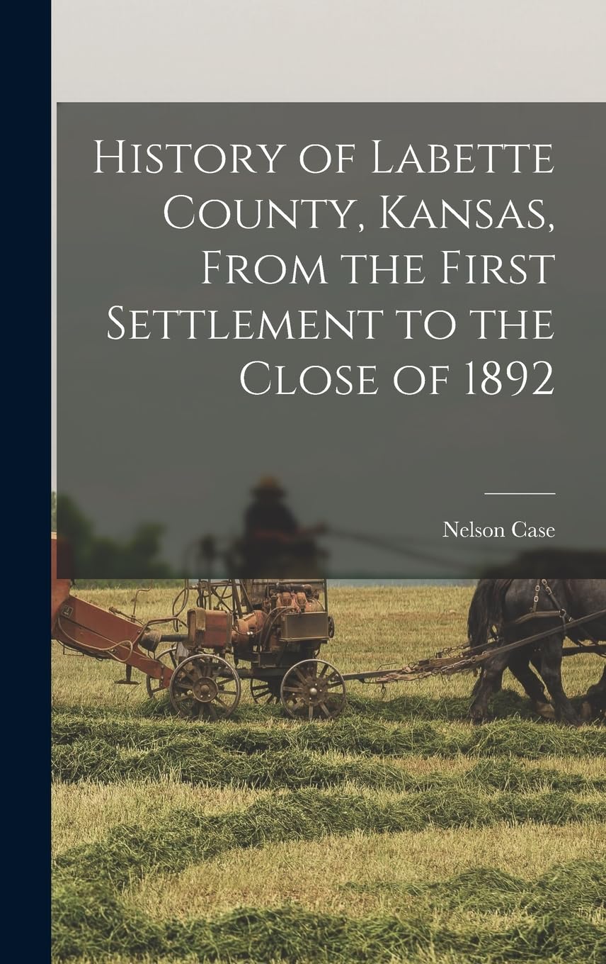History of Labette County, Kansas, From the First Settlement to the Close of 1892 Reference Books