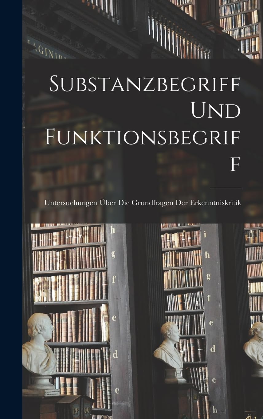 Substanzbegriff und Funktionsbegriff: Untersuchungen über die Grundfragen der Erkenntniskritik Philosophy