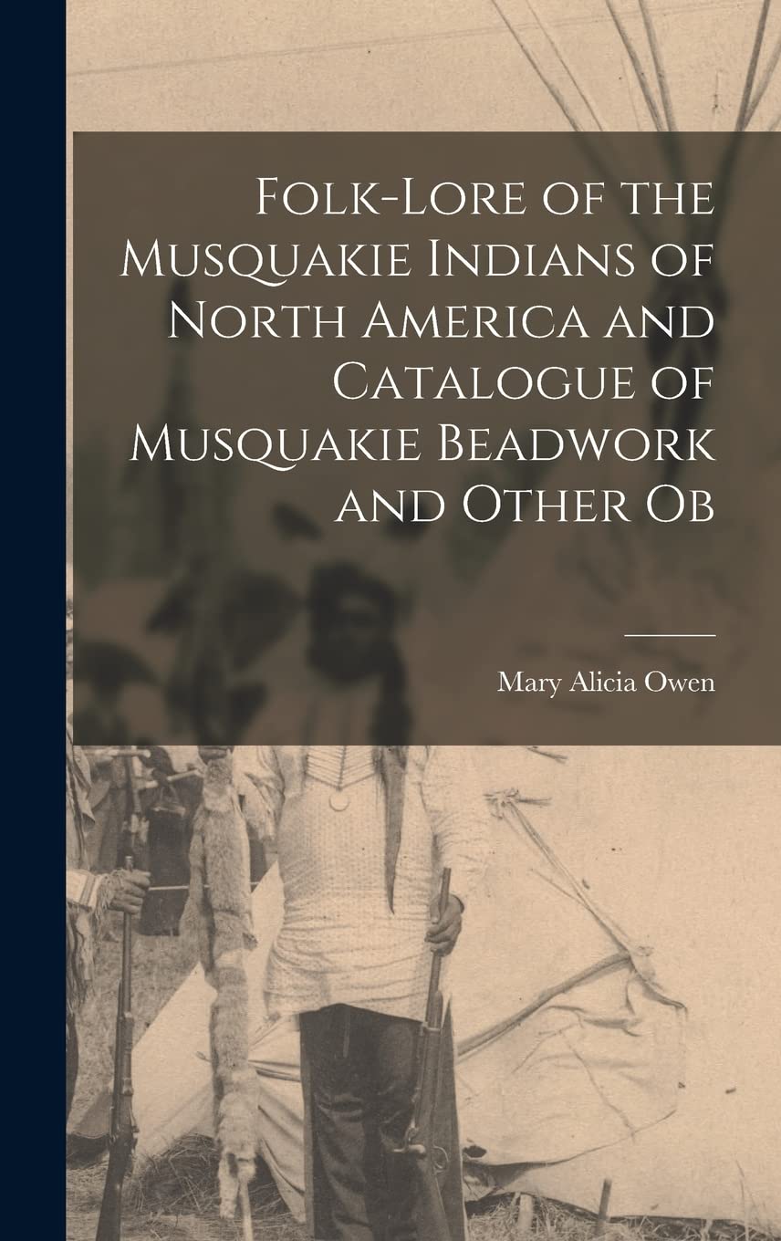 Folk-lore of the Musquakie Indians of North America and Catalogue of Musquakie Beadwork and Other Ob Books