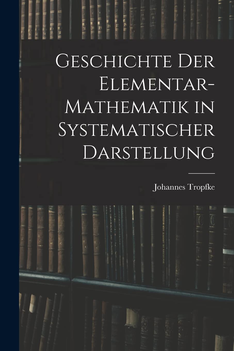 Geschichte der Elementar-Mathematik in Systematischer Darstellung Learning & Reference