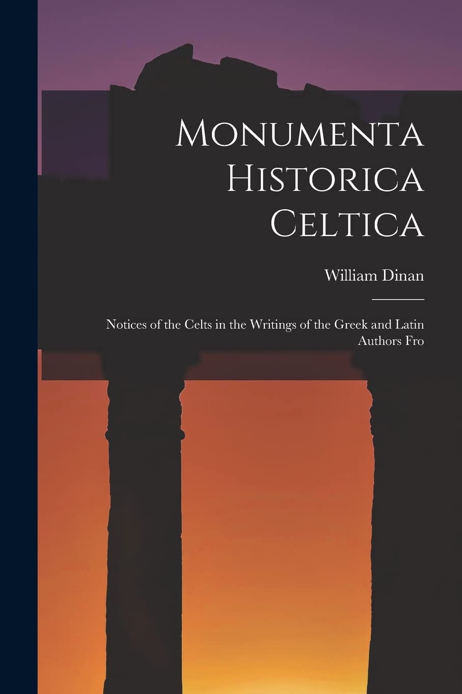 Monumenta Historica Celtica: Notices of the Celts in the Writings of the Greek and Latin Authors Fro General education
