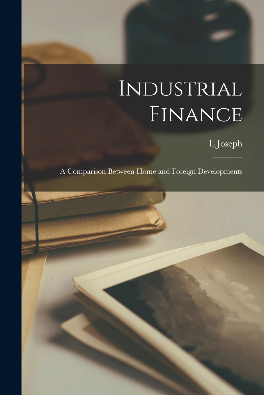 Product Image: Industrial Finance: A Comparison Between Home and Foreign Developments