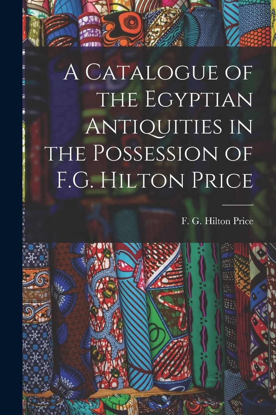 A Catalogue of the Egyptian Antiquities in the Possession of F.G. Hilton Price Social Sciences