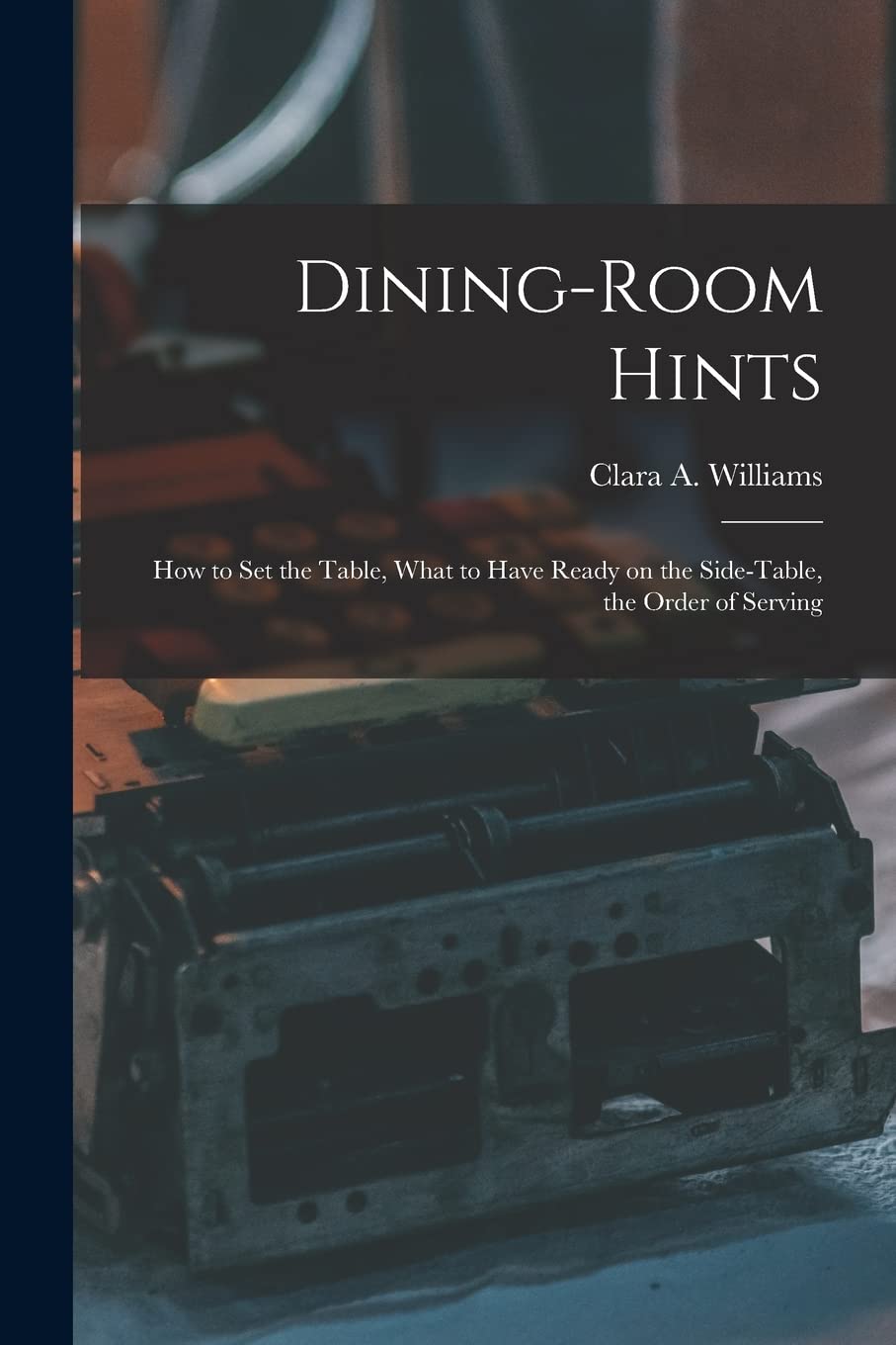 Dining-Room Hints: How to Set the Table, What to Have Ready on the Side-table, the Order of Serving Business, Finance & Career