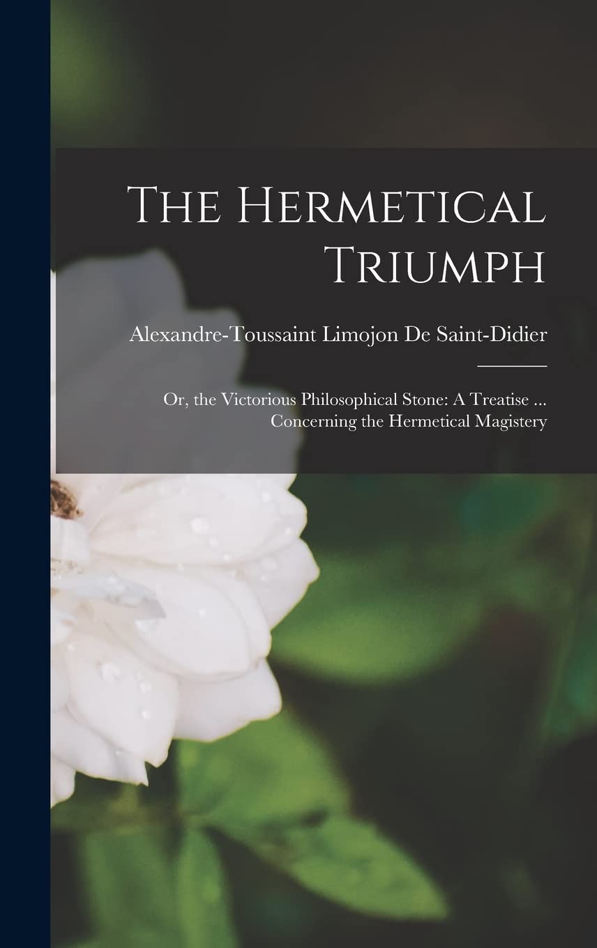 The Hermetical Triumph: Or, the Victorious Philosophical Stone: A Treatise ... Concerning the Hermetical Magistery Natural Sciences