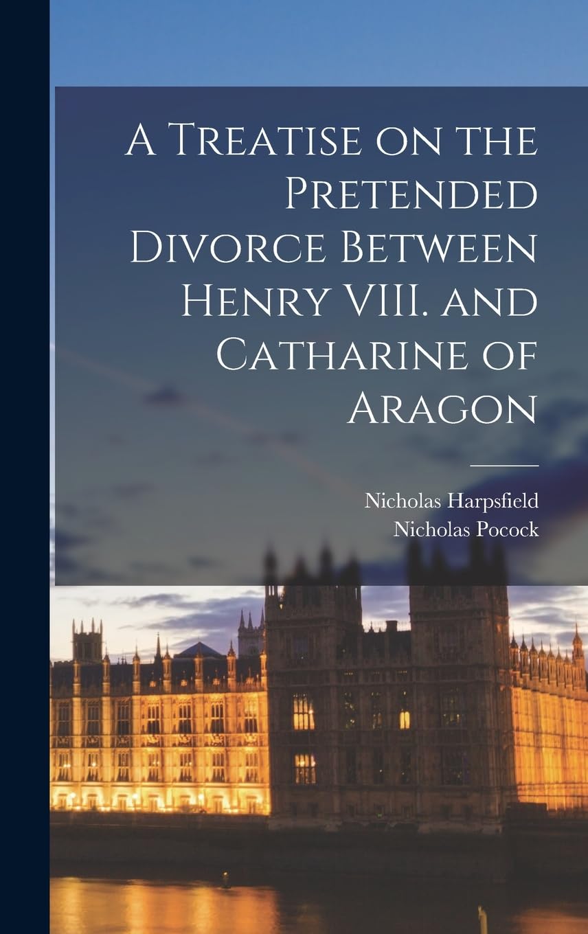 A Treatise on the Pretended Divorce Between Henry VIII. and Catharine of Aragon Law