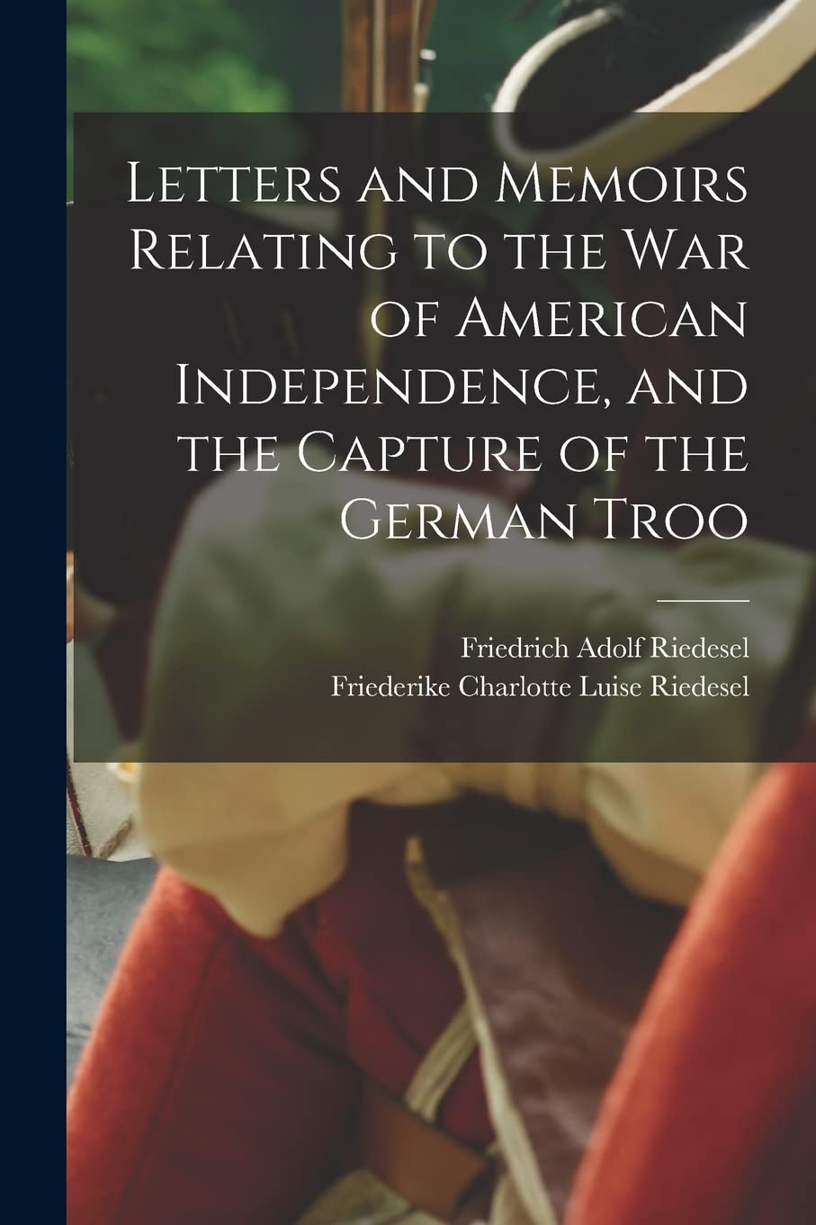 Letters and Memoirs Relating to the war of American Independence, and the Capture of the German Troo book