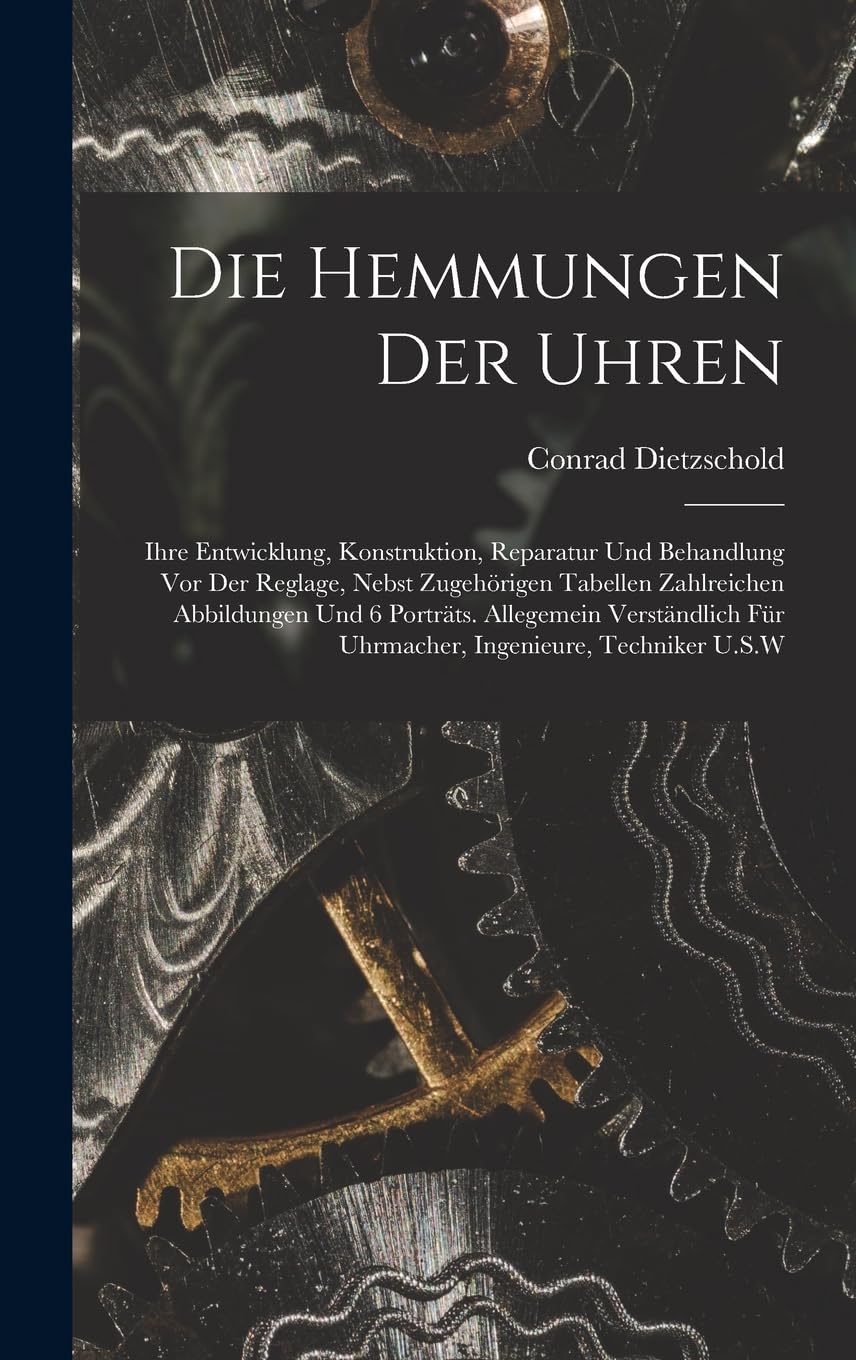 Die Hemmungen Der Uhren: Ihre Entwicklung, Konstruktion, Reparatur Und Behandlung Vor Der Reglage, Nebst Zugehörigen Tabellen Zahlreichen Abbildungen ... Für Uhrmacher, Ingenieure, Techniker U.S.W Hobbies & Crafts