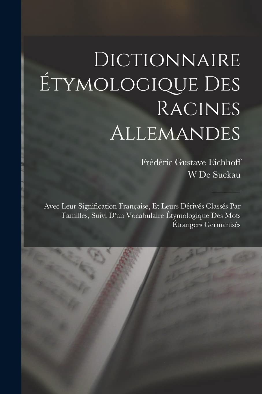 Dictionnaire Étymologique Des Racines Allemandes: Avec Leur Signification Française, Et Leurs Dérivés Classés Par Familles, Suivi D'un Vocabulaire Étymologique Des Mots Étrangers Germanisés book