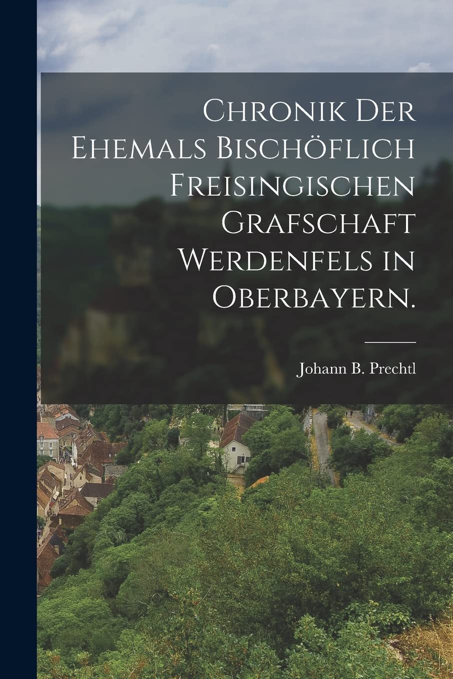 Chronik der Ehemals Bischöflich Freisingischen Grafschaft Werdenfels in Oberbayern. Politics & History