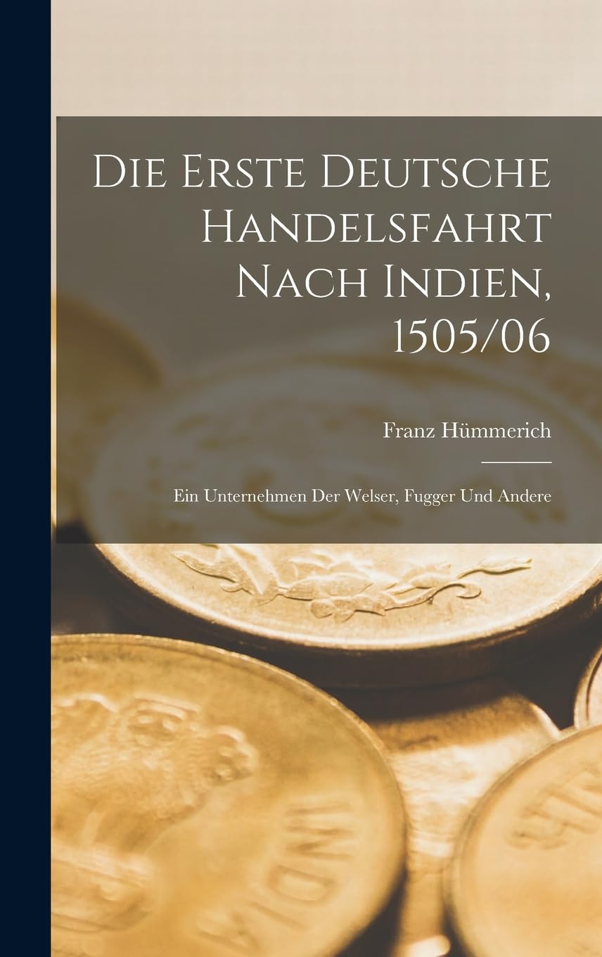Die erste Deutsche Handelsfahrt Nach Indien, 1505/06: Ein Unternehmen der Welser, Fugger und andere Business, Finance & Career
