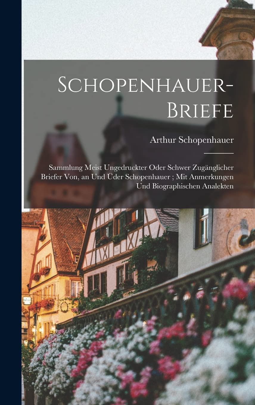 Schopenhauer-Briefe: Sammlung Meist Ungedruckter Oder Schwer Zugänglicher Briefer Von, an Und Üder Schopenhauer; Mit Anmerkungen Und Biographischen Analekten Memories