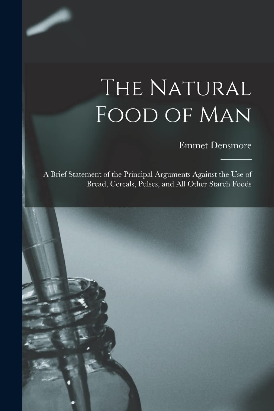 The Natural Food of Man: A Brief Statement of the Principal Arguments Against the use of Bread, Cereals, Pulses, and all Other Starch Foods Medicine