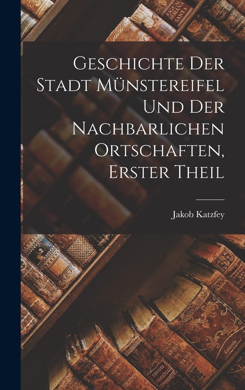 Geschichte Der Stadt Münstereifel Und Der Nachbarlichen Ortschaften, erster Theil book