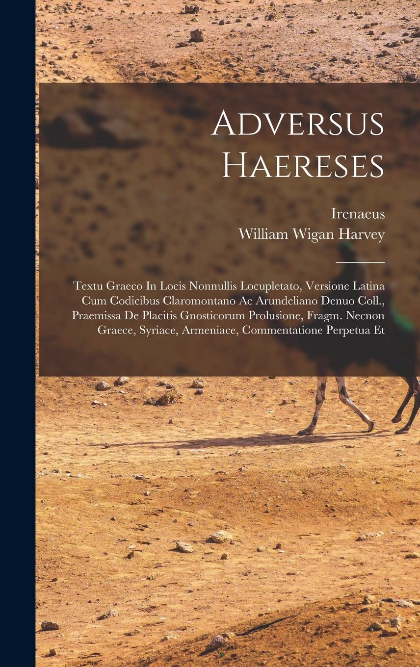 Adversus Haereses: Textu Graeco In Locis Nonnullis Locupletato, Versione Latina Cum Codicibus Claromontano Ac Arundeliano Denuo Coll., Praemissa De ... Syriace, Armeniace, Commentatione Perpetua Et Social Sciences