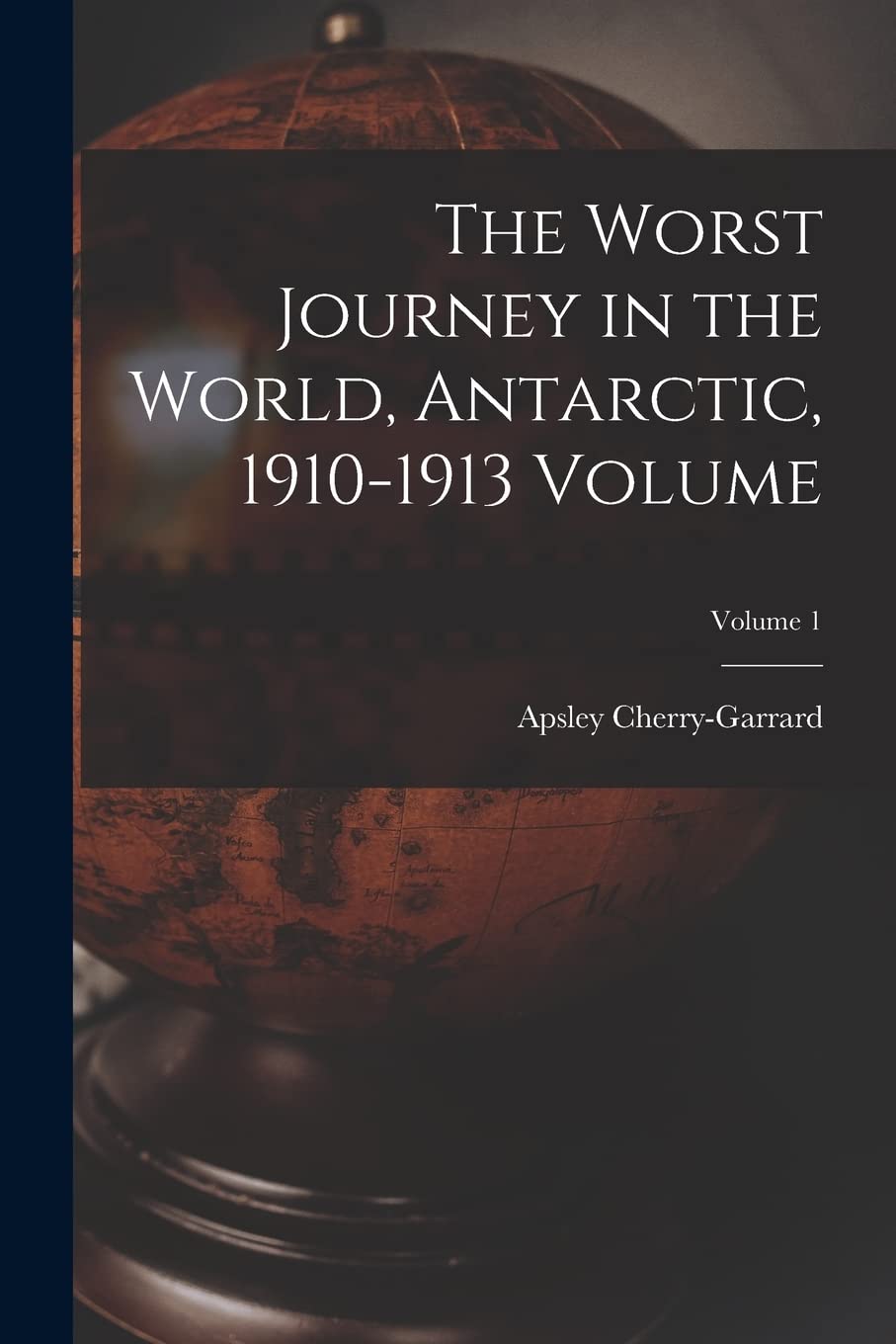 The Worst Journey in the World, Antarctic, 1910-1913 Volume; Volume 1 Geology & Geography