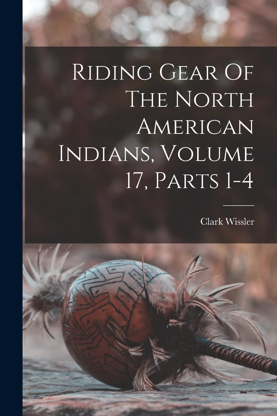 Riding Gear Of The North American Indians, Volume 17, Parts 1-4 Social Sciences
