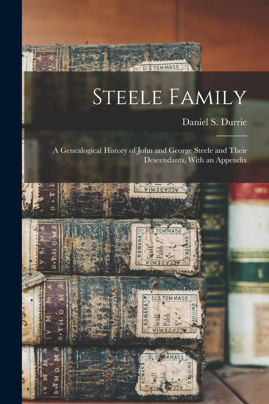 Steele Family: A Genealogical History of John and George Steele and Their Descendants, With an Appendix Reference Books