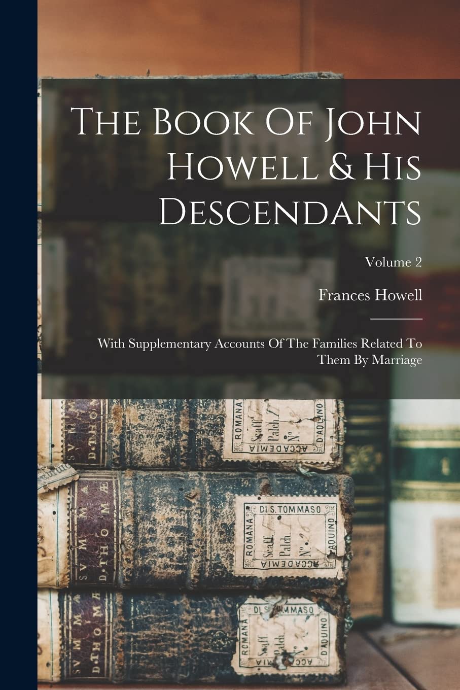 The Book Of John Howell & His Descendants: With Supplementary Accounts Of The Families Related To Them By Marriage; Volume 2 Contemporary literature Books
