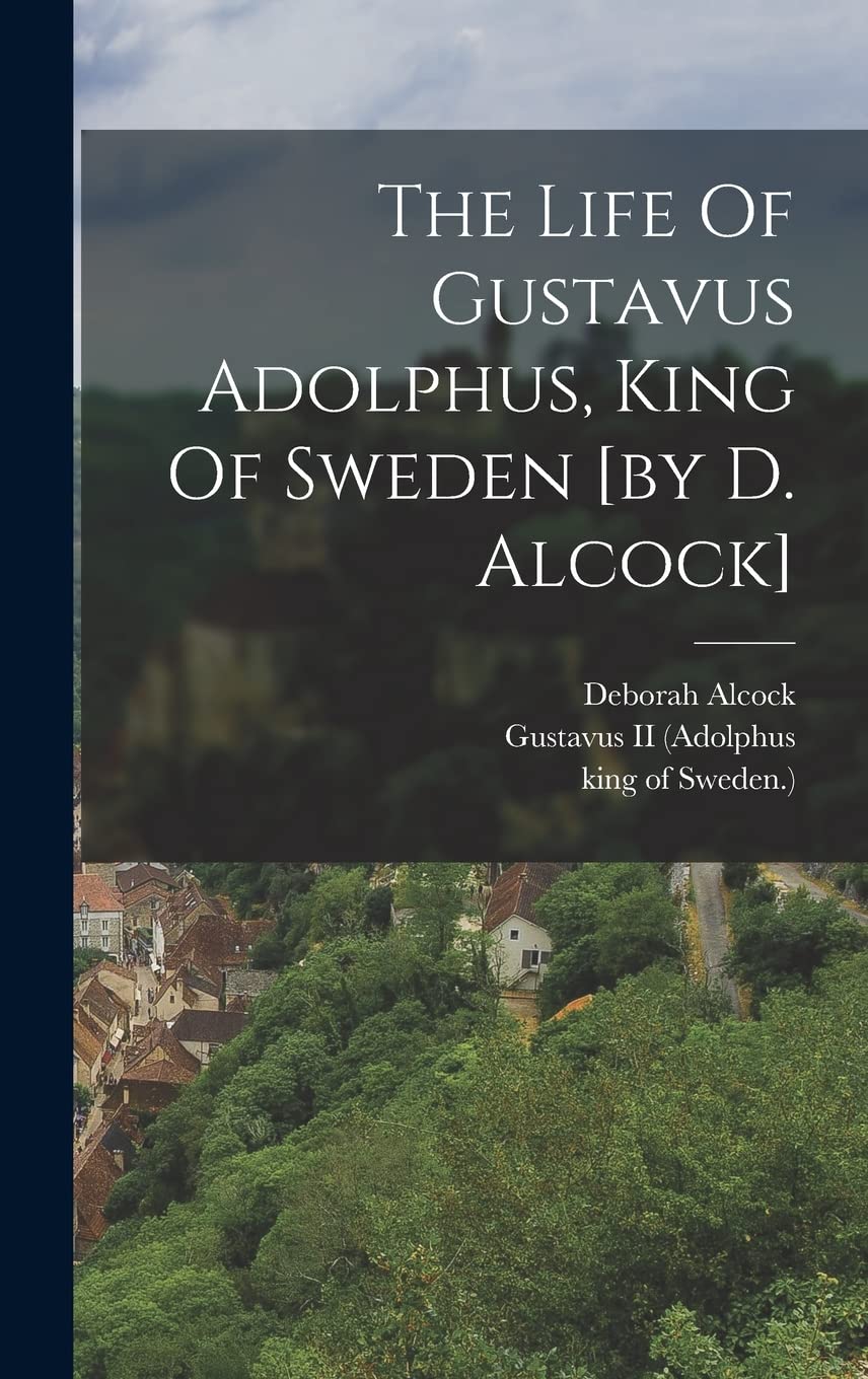 The Life Of Gustavus Adolphus, King Of Sweden Politics & History