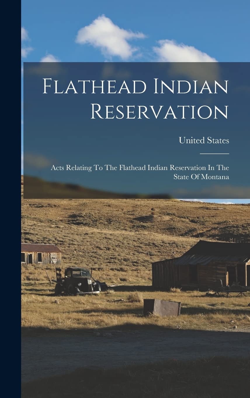 Flathead Indian Reservation: Acts Relating To The Flathead Indian Reservation In The State Of Montana Politics & History