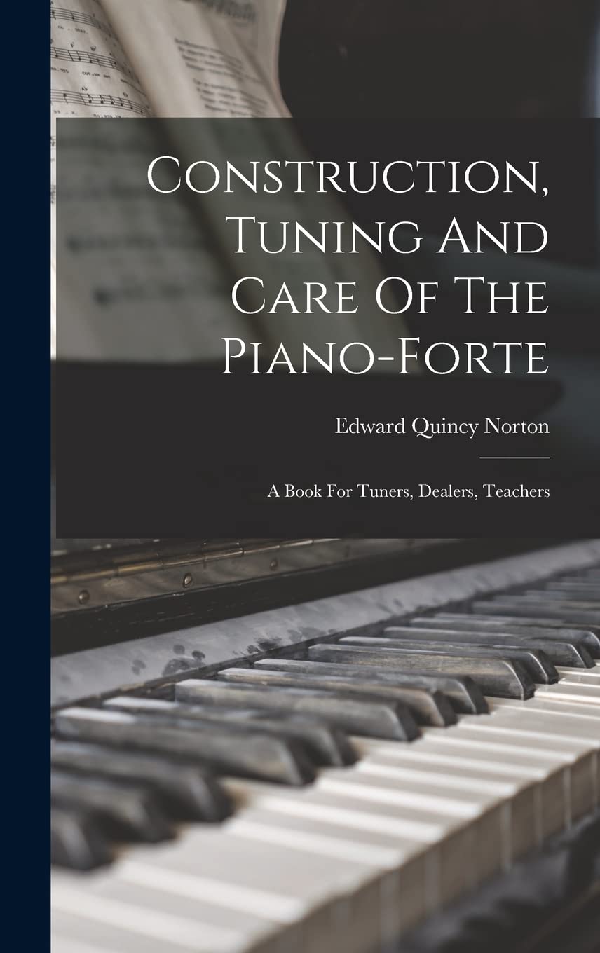 Construction, Tuning And Care Of The Piano-forte: A Book For Tuners, Dealers, Teachers Architecture