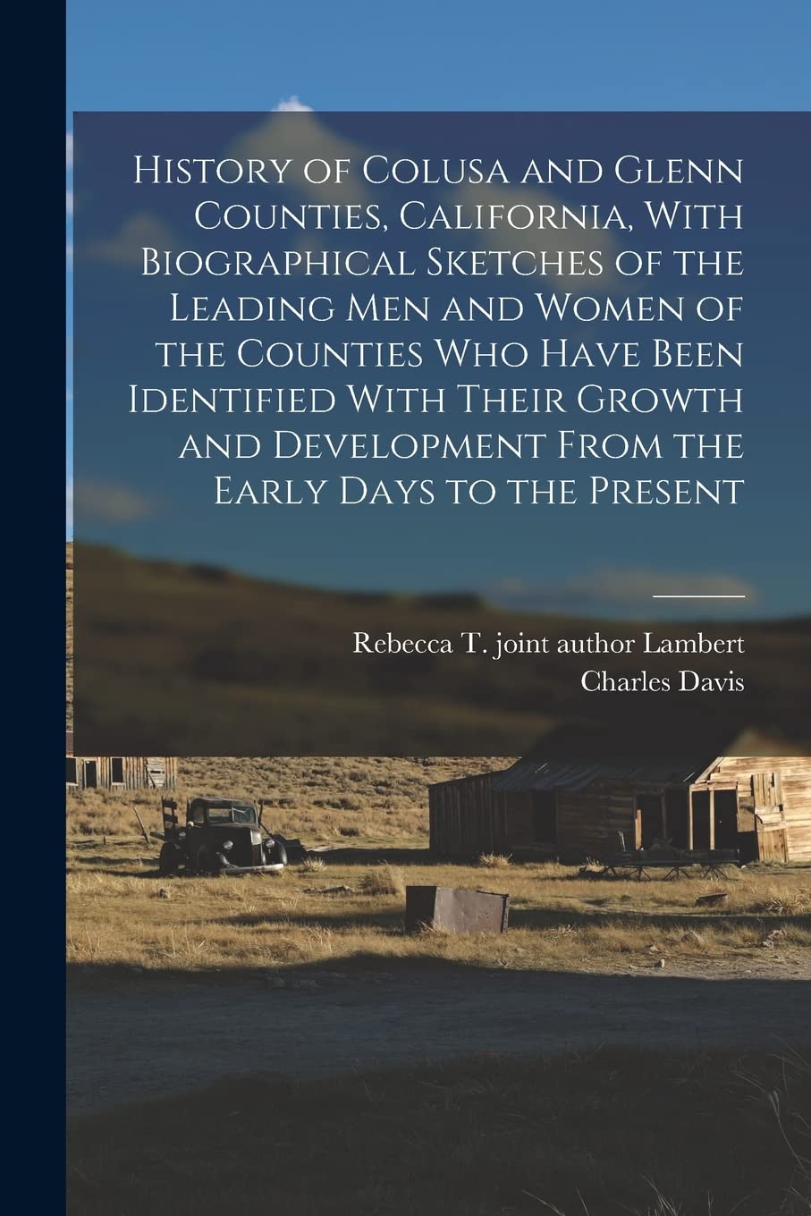 History of Colusa and Glenn Counties, California, With Biographical Sketches of the Leading Men and Women of the Counties Who Have Been Identified ... From the Early Days to the Present Politics & History