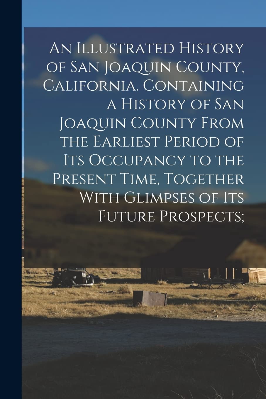 An Illustrated History of San Joaquin County, California. Containing a History of San Joaquin County From the Earliest Period of Its Occupancy to the ... With Glimpses of Its Future Prospects; Politics & History