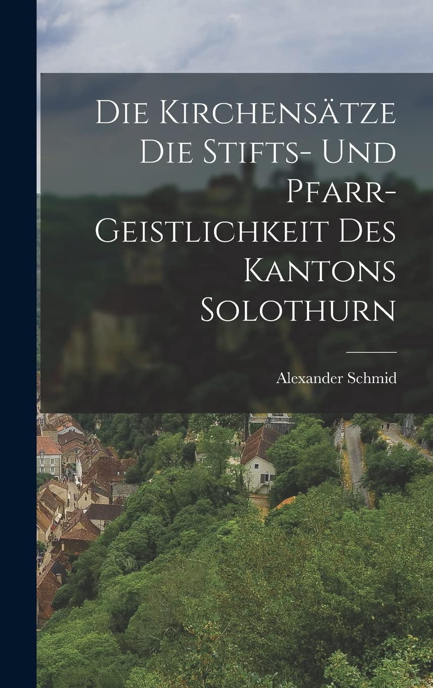 Die Kirchensätze die Stifts- und Pfarr- Geistlichkeit des Kantons Solothurn Politics & History
