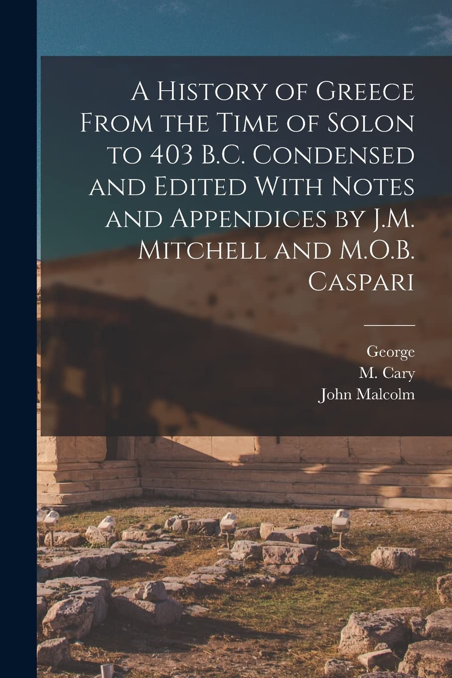 A History of Greece From the Time of Solon to 403 B.C. Condensed and Edited With Notes and Appendices by J.M. Mitchell and M.O.B. Caspari Politics & History