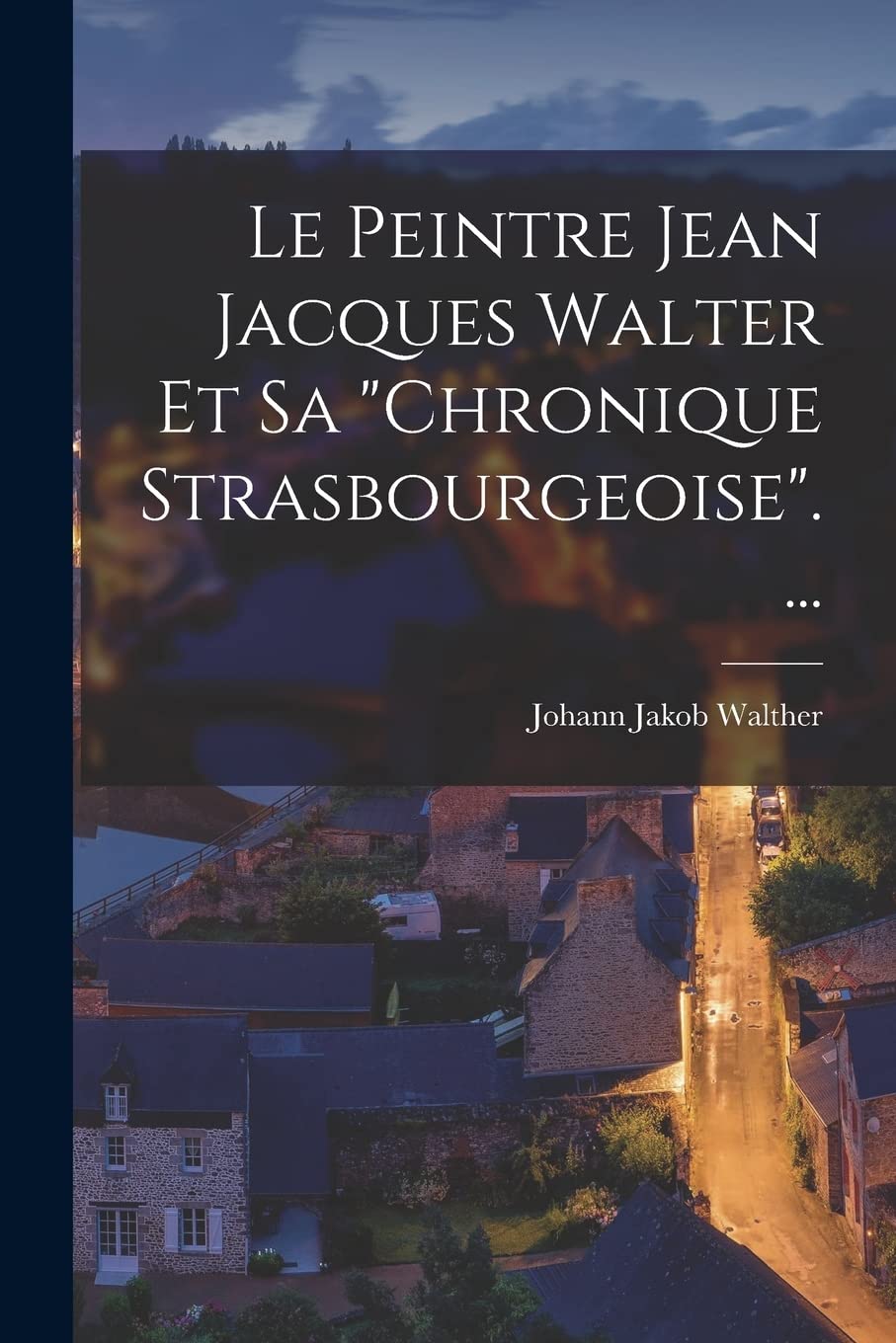 Le Peintre Jean Jacques Walter Et Sa "chronique Strasbourgeoise".... Politics & History