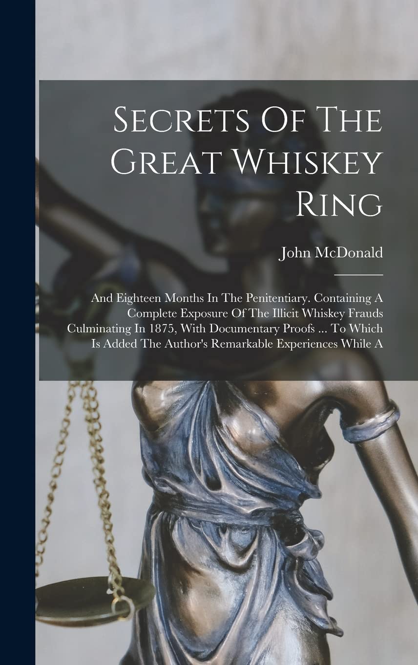 Secrets Of The Great Whiskey Ring: And Eighteen Months In The Penitentiary. Containing A Complete Exposure Of The Illicit Whiskey Frauds Culminating ... The Author's Remarkable Experiences While A Business, Finance & Career