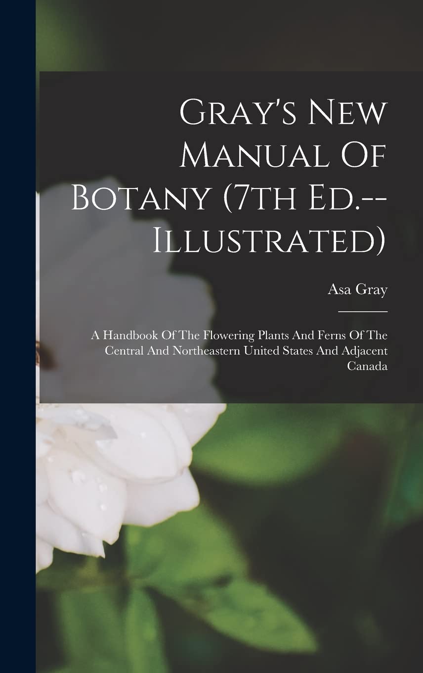 Gray's New Manual Of Botany (7th Ed.--illustrated): A Handbook Of The Flowering Plants And Ferns Of The Central And Northeastern United States And Adjacent Canada Natural Sciences