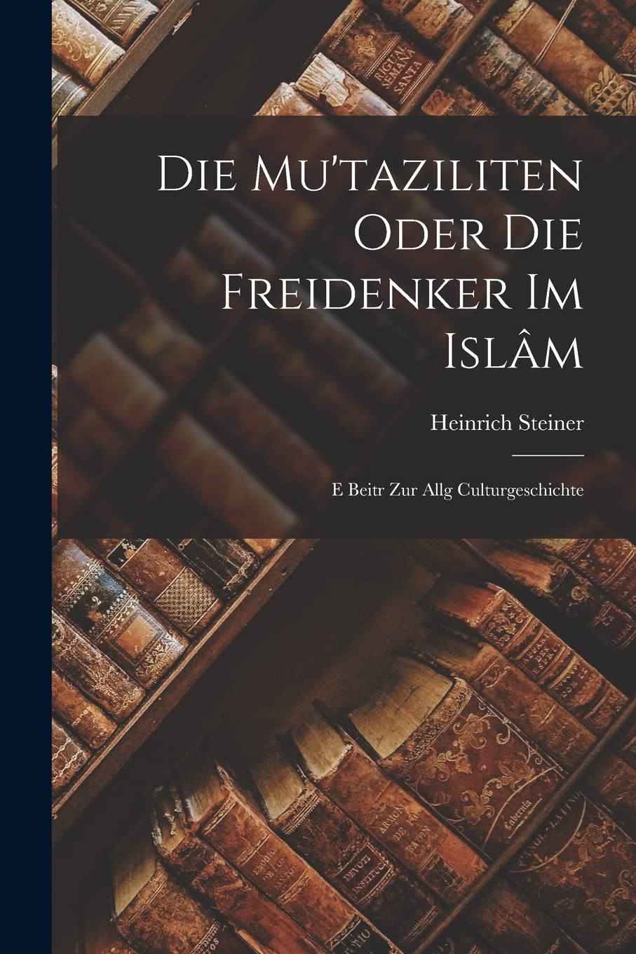 Die Mu'taziliten Oder die Freidenker im Islâm: E Beitr zur Allg Culturgeschichte Contemporary literature