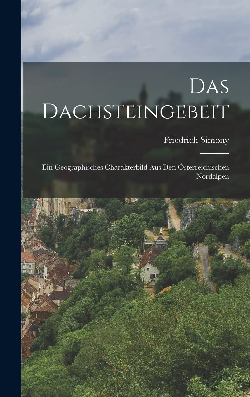 Das Dachsteingebeit: Ein Geographisches Charakterbild Aus Den Österreichischen Nordalpen Reference Books