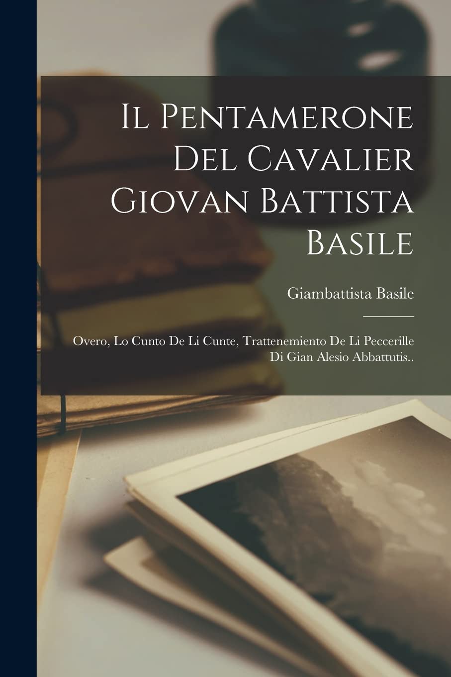 Il Pentamerone Del Cavalier Giovan Battista Basile: Overo, Lo Cunto De Li Cunte, Trattenemiento De Li Peccerille Di Gian Alesio Abbattutis.. Social Sciences