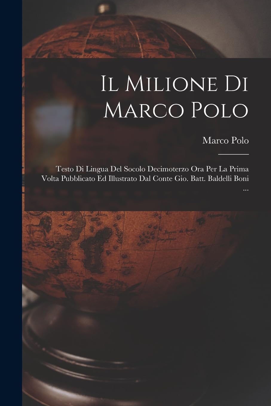 Il Milione Di Marco Polo; Testo Di Lingua Del Socolo Decimoterzo Ora Per La Prima Volta Pubblicato Ed Illustrato Dal Conte Gio. Batt. Baldelli Boni ... Geology & Geography