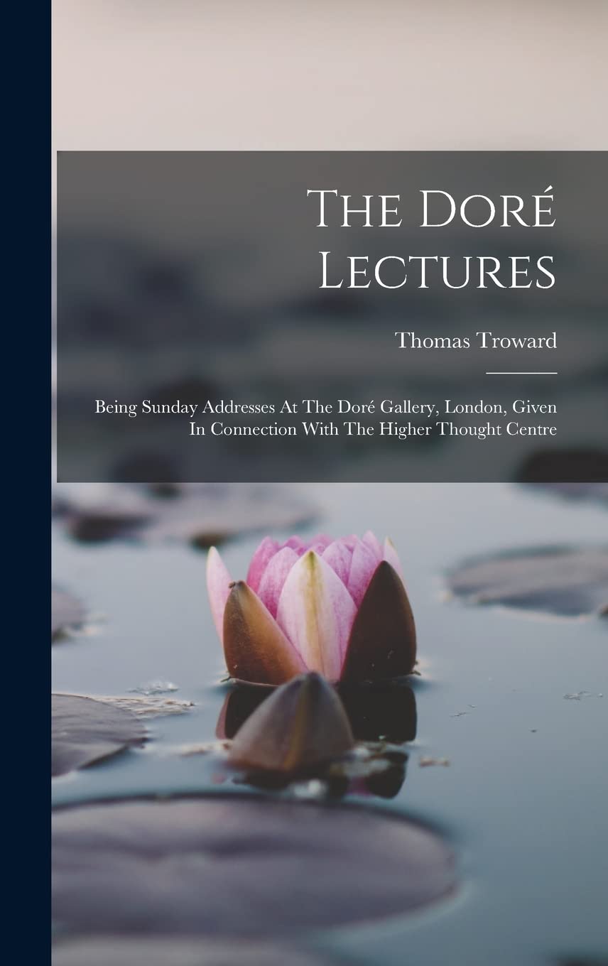 The Doré Lectures: Being Sunday Addresses At The Doré Gallery, London, Given In Connection With The Higher Thought Centre Philosophy