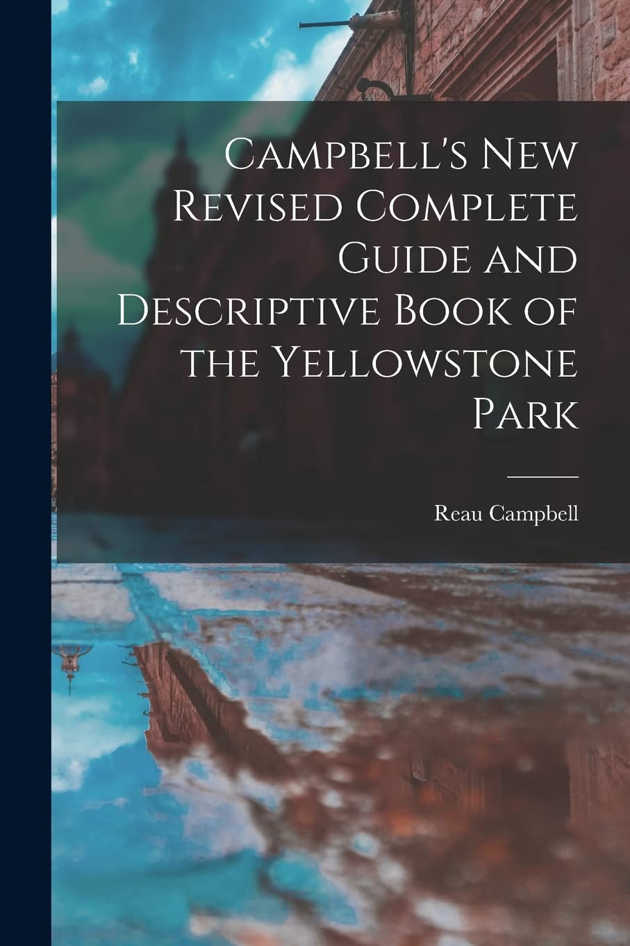 Campbell's New Revised Complete Guide and Descriptive Book of the Yellowstone Park Social Sciences
