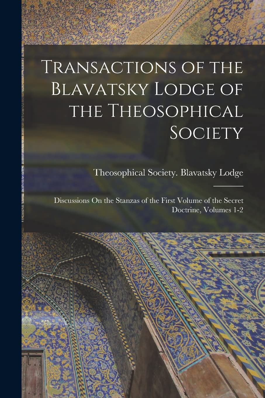 Transactions of the Blavatsky Lodge of the Theosophical Society: Discussions On the Stanzas of the First Volume of the Secret Doctrine, Volumes 1-2 Religion & Esotericism