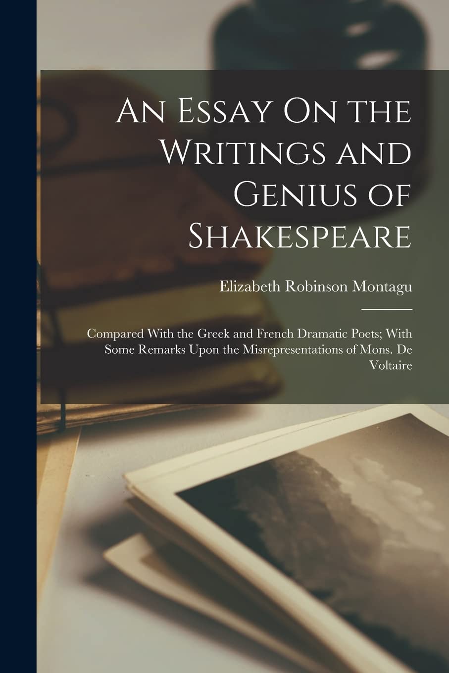 An Essay On the Writings and Genius of Shakespeare: Compared With the Greek and French Dramatic Poets; With Some Remarks Upon the Misrepresentations of Mons. De Voltaire Social Sciences