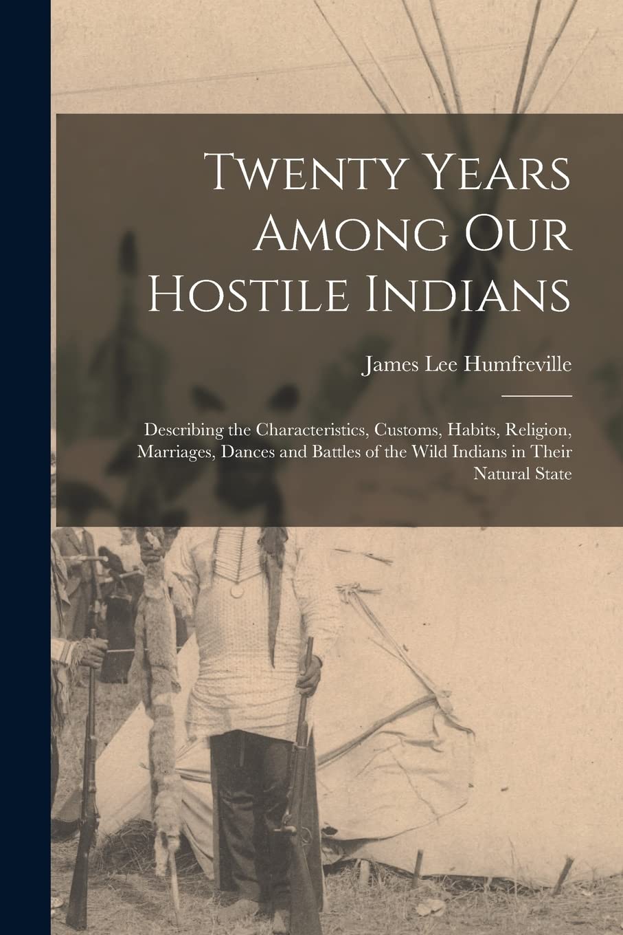 Twenty Years Among Our Hostile Indians: Describing the Characteristics, Customs, Habits, Religion, Marriages, Dances and Battles of the Wild Indians in Their Natural State Social Sciences