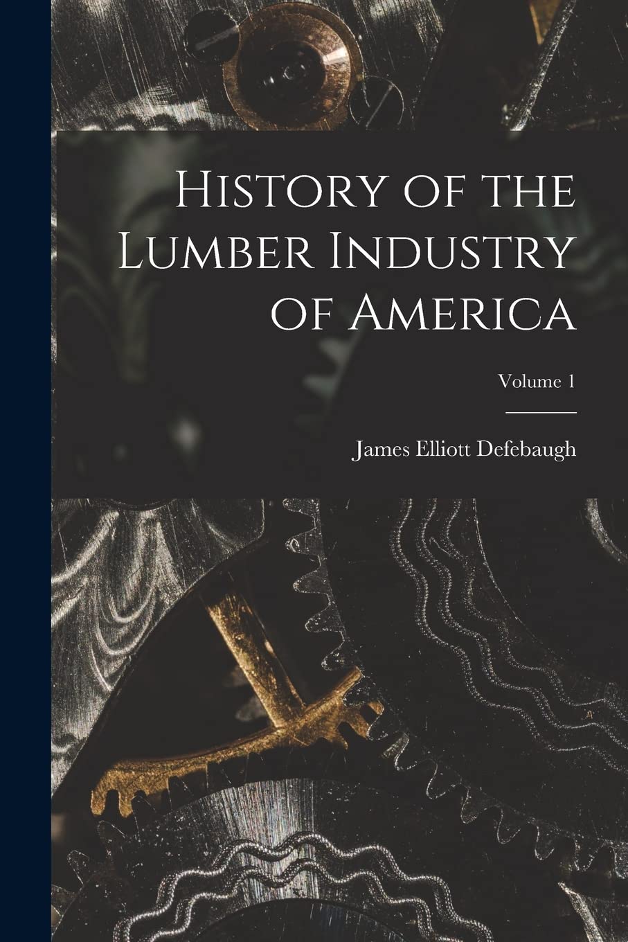 History of the Lumber Industry of America; Volume 1 Business, Finance & Career