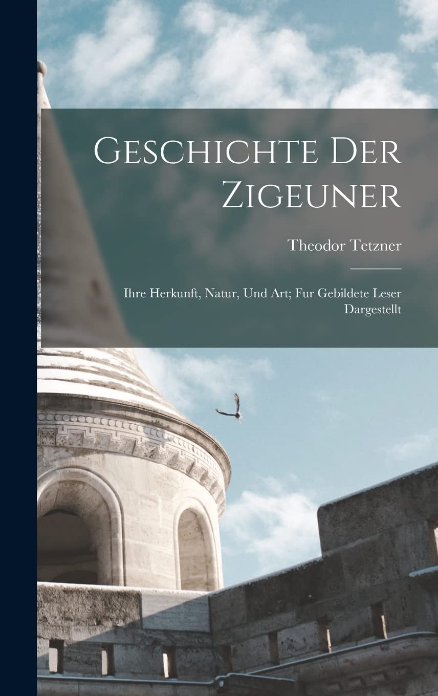 Geschichte Der Zigeuner: Ihre Herkunft, Natur, Und Art; Fur Gebildete Leser Dargestellt Contemporary literature